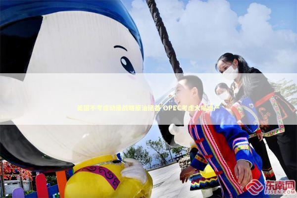 美国不考虑动用战略原油储备 OPEC考虑大幅增产