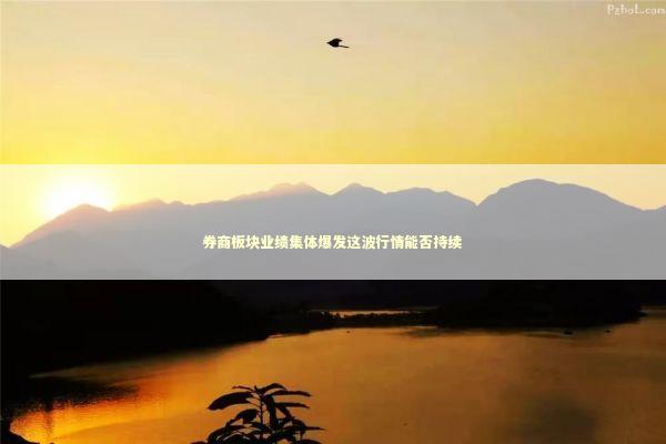 券商板块业绩集体爆发这波行情能否持续