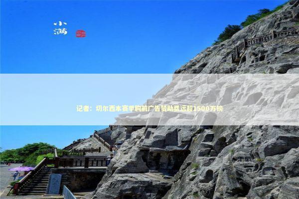 记者：切尔西本赛季胸前广告赞助费远超1500万镑