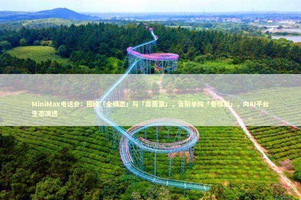 MiniMax电话会：围绕「全模态」与「高质量」，告别单纯「卷模型」，向AI平台生态演进