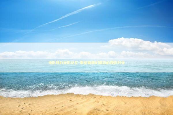 电影院的光影记忆-那些被我们遗忘的观影时光