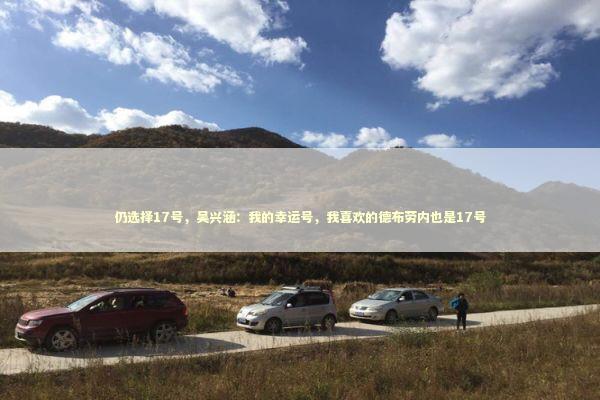 仍选择17号，吴兴涵：我的幸运号，我喜欢的德布劳内也是17号