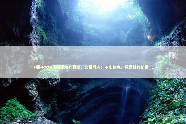 IF椰子水被质疑添加外源糖，公司回应：不实信息、恶意炒作扩散_1