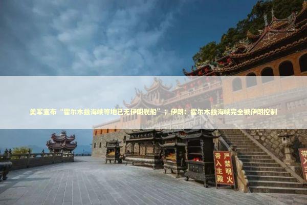 美军宣布“霍尔木兹海峡等地已无伊朗舰船”；伊朗：霍尔木兹海峡完全被伊朗控制