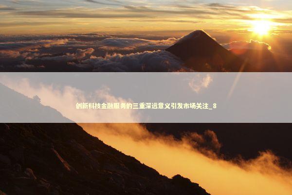 创新科技金融服务的三重深远意义引发市场关注_8