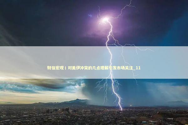 财信宏观丨对美伊冲突的几点理解引发市场关注_11