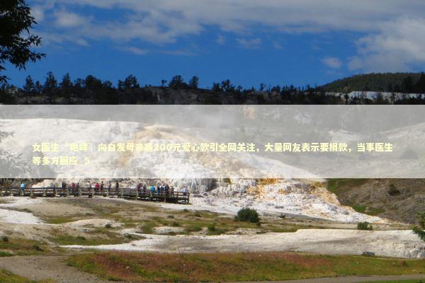 女医生“咆哮”向白发母亲塞200元爱心款引全网关注，大量网友表示要捐款，当事医生等多方回应_5