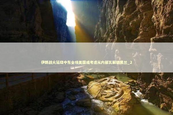 伊朗战火延烧中东全境美国或考虑从内部瓦解德黑兰_2