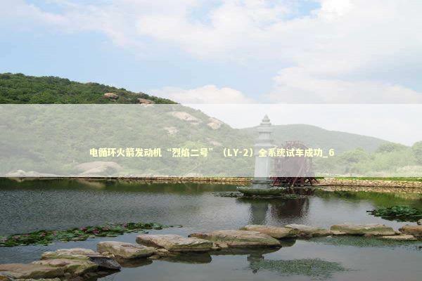 电循环火箭发动机“烈焰二号”（LY-2）全系统试车成功_6