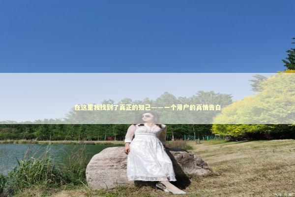 在这里我找到了真正的知己——一个用户的真情告白
